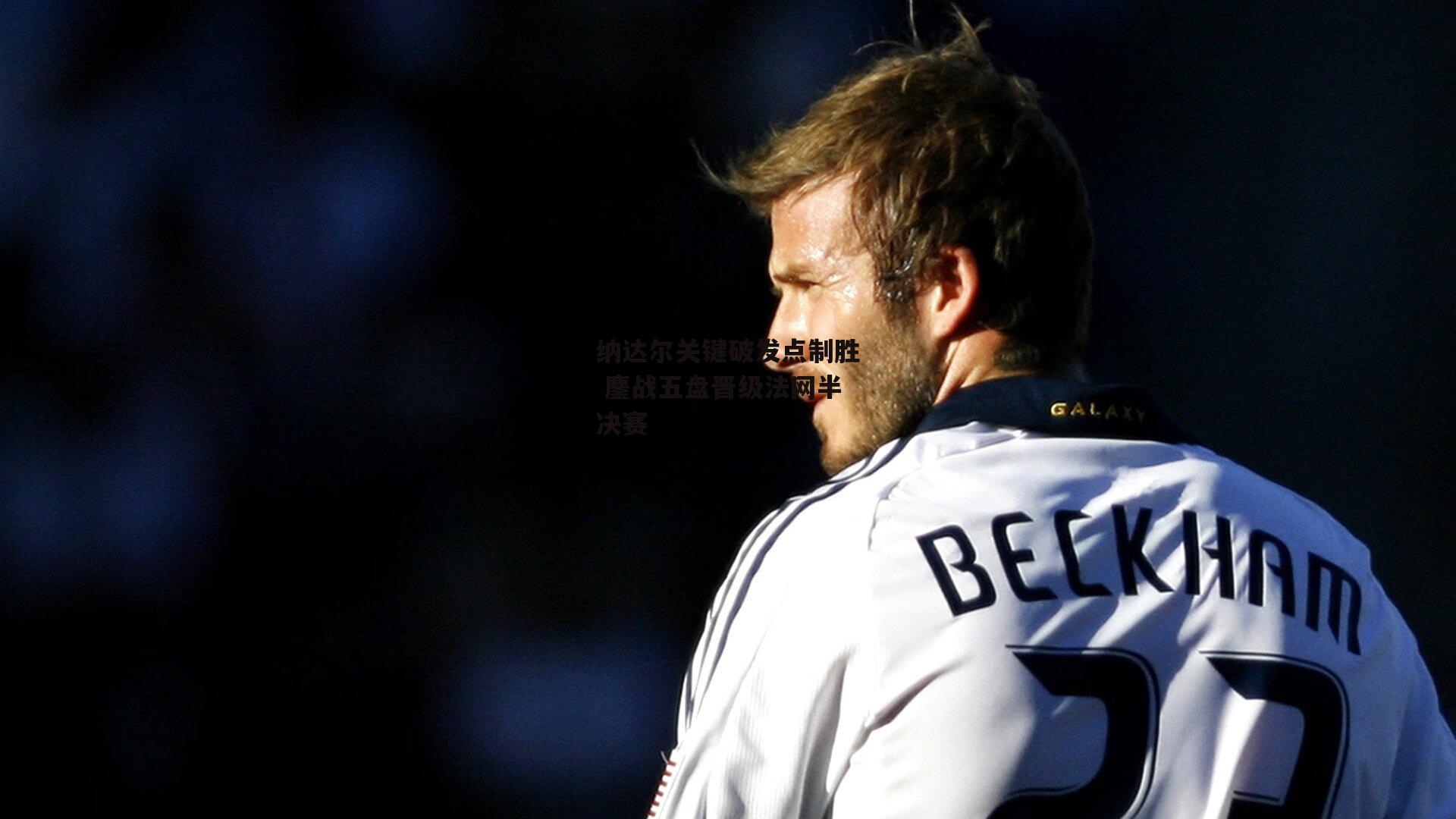 纳达尔关键破发点制胜 鏖战五盘晋级法网半决赛