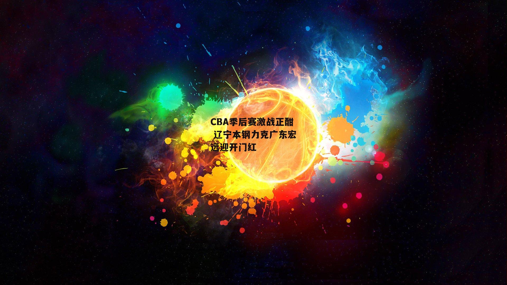 CBA季后赛激战正酣 辽宁本钢力克广东宏远迎开门红