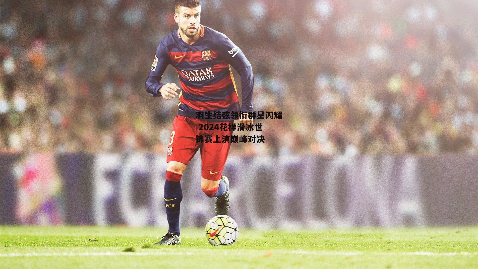 羽生结弦领衔群星闪耀 2024花样滑冰世锦赛上演巅峰对决