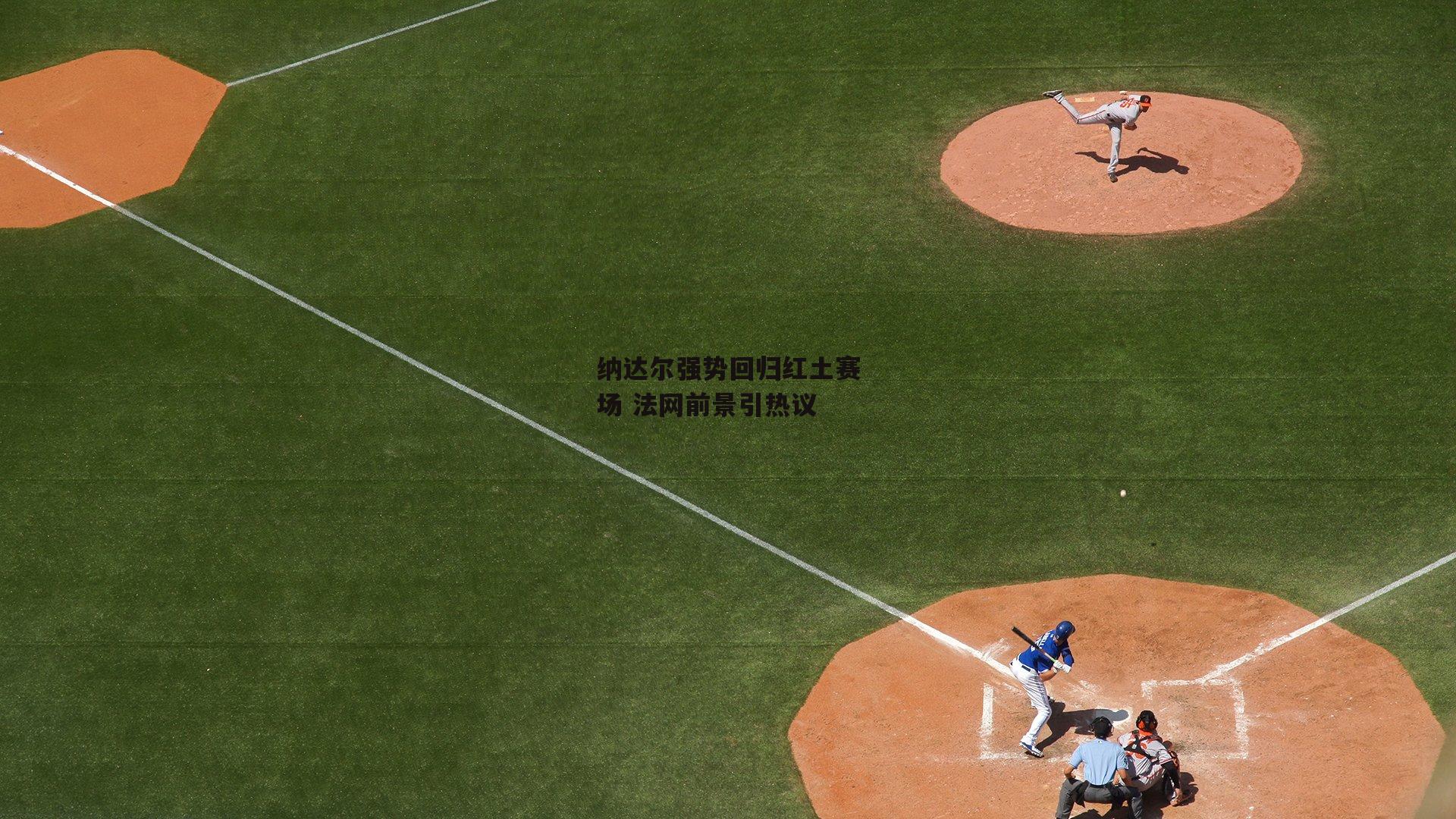 纳达尔强势回归红土赛场 法网前景引热议